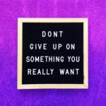 Don't give up on something you really want
