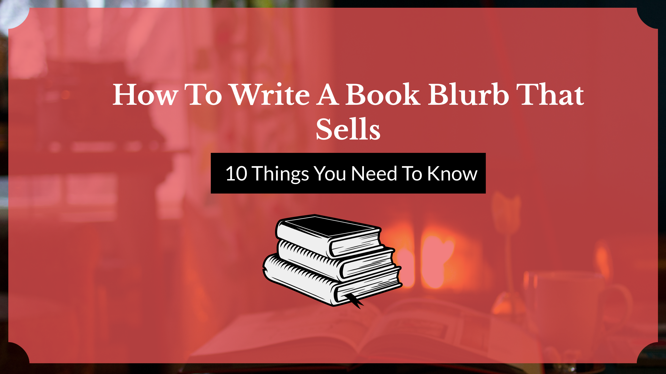 How to Write a Book Blurb That Sells: 10 Things You Need to Know