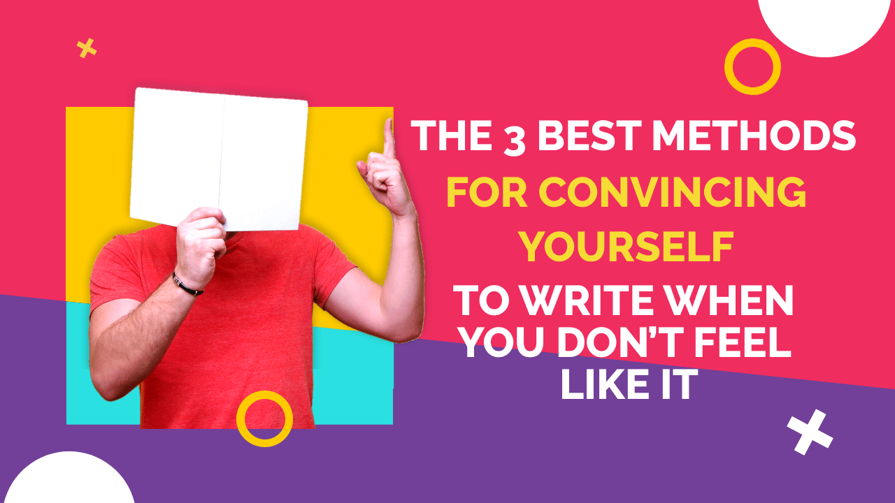 The 3 Best Methods for Convincing Yourself to Write When You Don’t Feel Like It