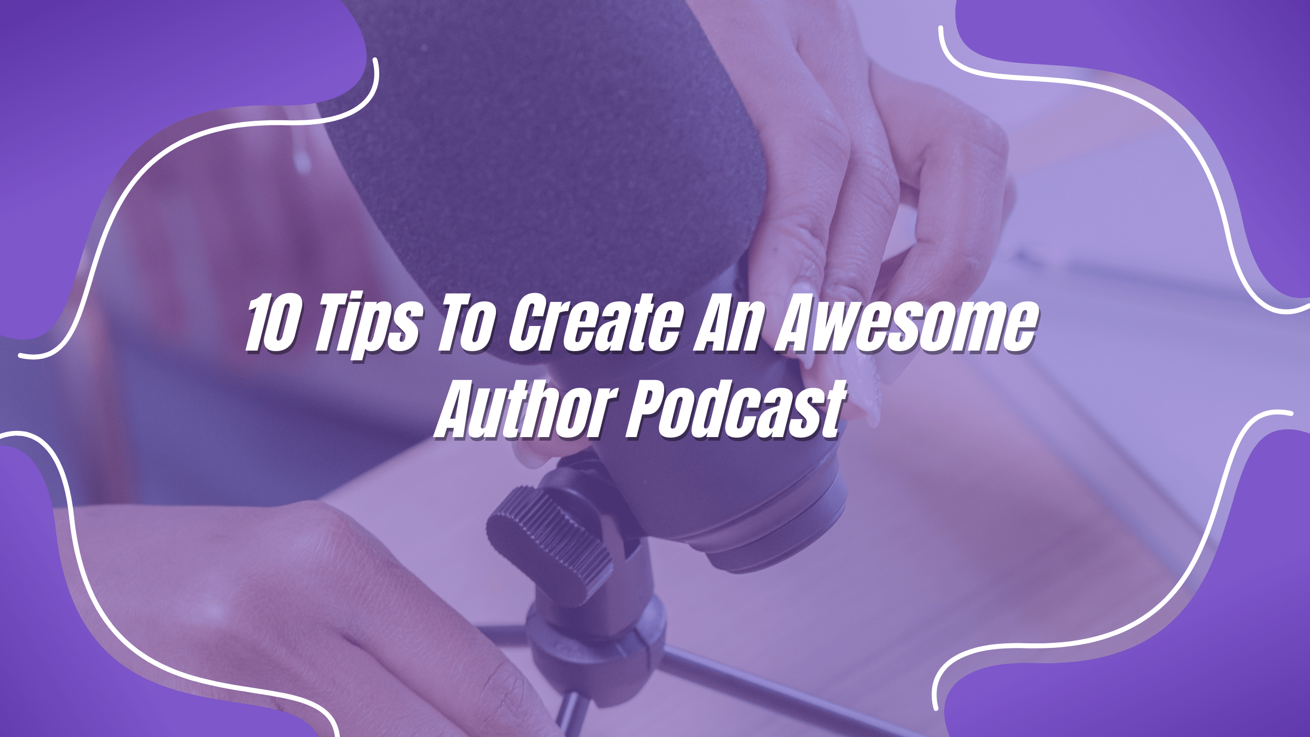 10 Tips to Create an Awesome Author Podcast